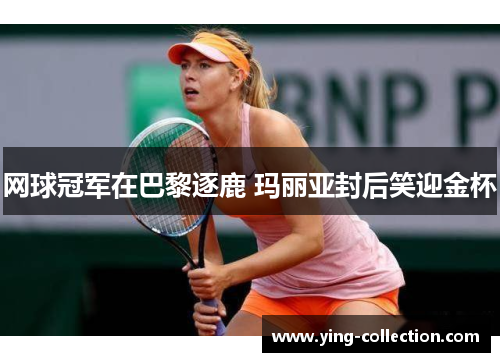 网球冠军在巴黎逐鹿 玛丽亚封后笑迎金杯